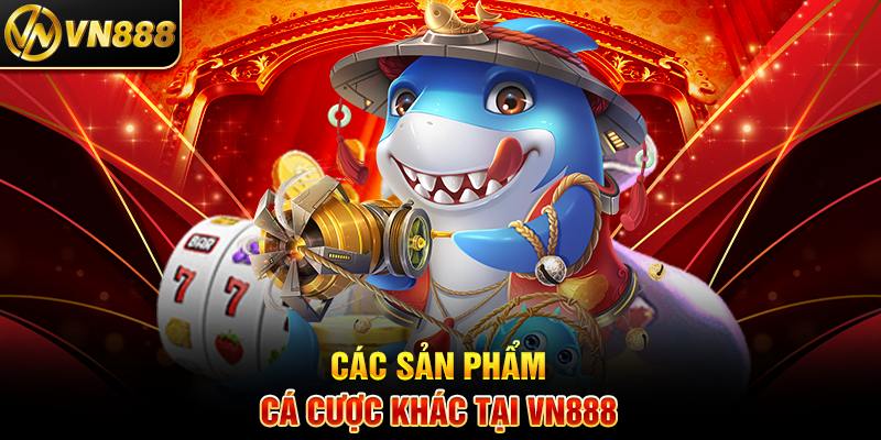 Các Sản Phẩm Cá Cược Khác Tại VN888