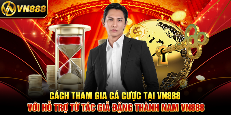 Cách Tham Gia Cá Cược Tại VN888 Với Hỗ Trợ Từ Tác Giả Đặng Thành Nam VN888