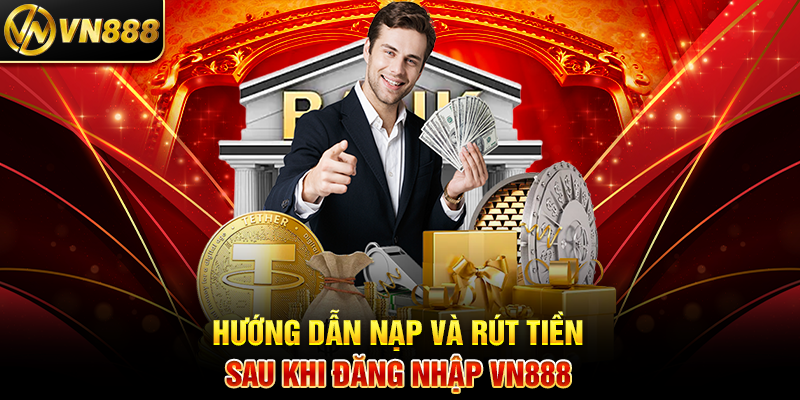 Hướng Dẫn Nạp Và Rút Tiền Sau Khi Đăng Nhập VN888