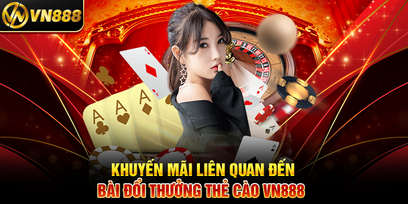 Khuyến Mãi Liên Quan Đến Bài Đổi Thưởng Thẻ Cào VN888