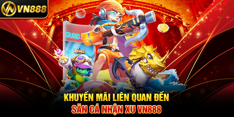 Khuyến Mãi Liên Quan Đến Săn Cá Nhận Xu VN888
