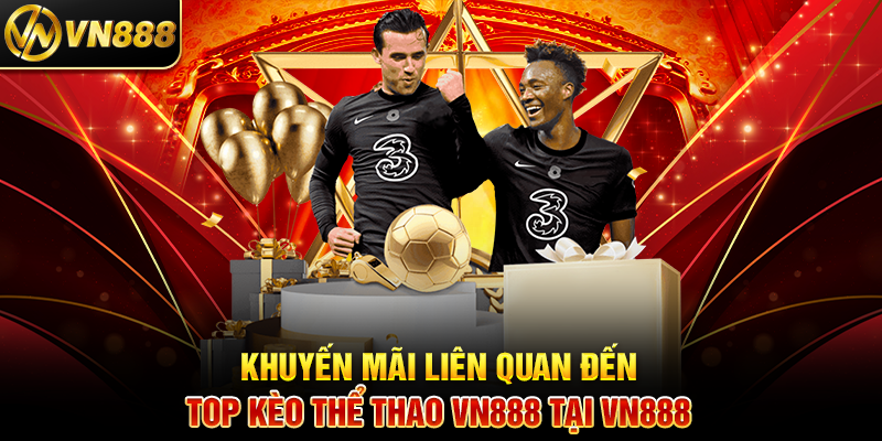 Khuyến Mãi Liên Quan Đến Top Kèo Thể Thao VN888 Tại VN888