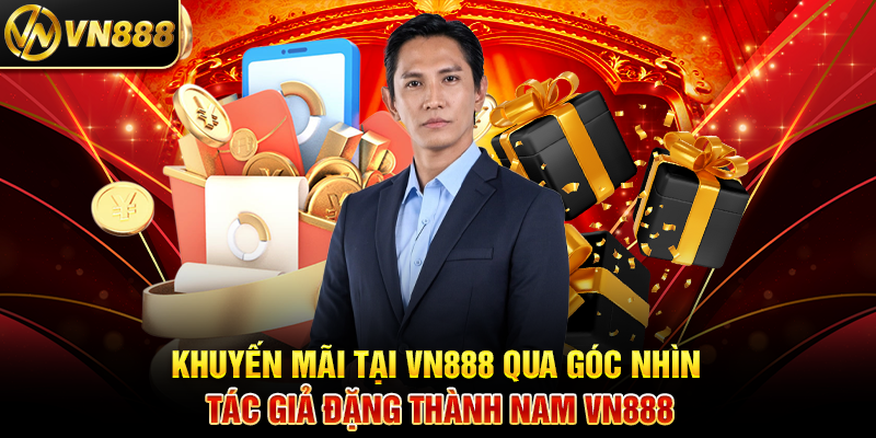 Khuyến Mãi Tại VN888 Qua Góc Nhìn Tác Giả Đặng Thành Nam VN888