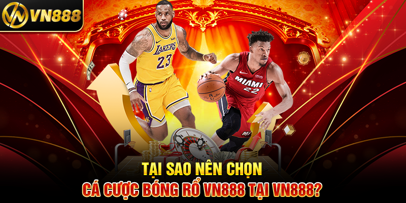 Tại Sao Nên Chọn Cá Cược Bóng Rổ VN888 Tại VN888?