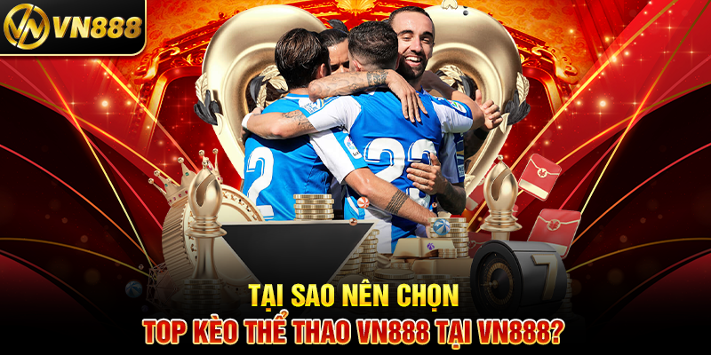 Tại Sao Nên Chọn Top Kèo Thể Thao VN888 Tại VN888?
