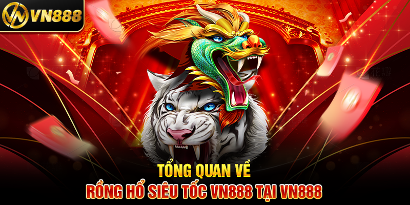 Tổng Quan Về Rồng Hổ Siêu Tốc VN888 Tại VN888