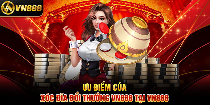 Ưu Điểm Của Xóc Đĩa Đổi Thưởng VN888 Tại VN888